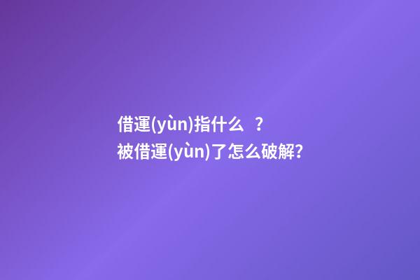借運(yùn)指什么？被借運(yùn)了怎么破解？